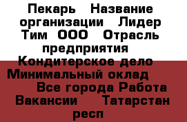 Пекарь › Название организации ­ Лидер Тим, ООО › Отрасль предприятия ­ Кондитерское дело › Минимальный оклад ­ 22 300 - Все города Работа » Вакансии   . Татарстан респ.